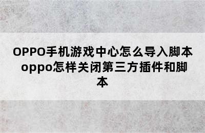 OPPO手机游戏中心怎么导入脚本 oppo怎样关闭第三方插件和脚本